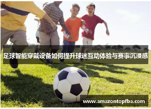 足球智能穿戴设备如何提升球迷互动体验与赛事沉浸感